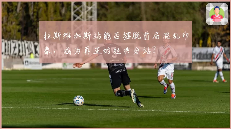 拉斯维加斯站能否摆脱首届混乱印象，成为真正的经典分站？