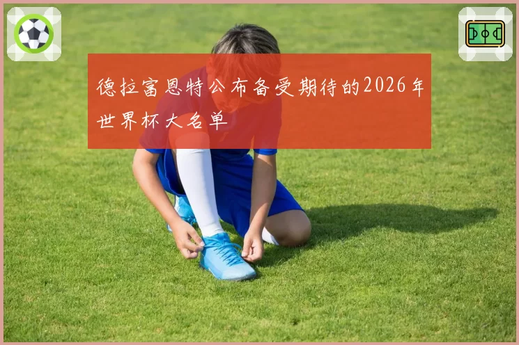 德拉富恩特公布备受期待的2026年世界杯大名单