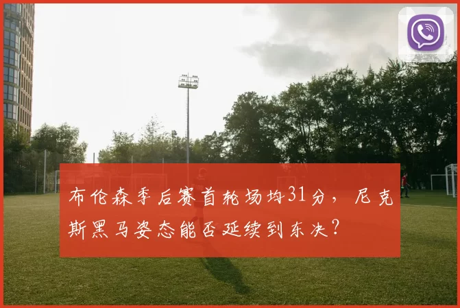 布伦森季后赛首轮场均31分，尼克斯黑马姿态能否延续到东决？
