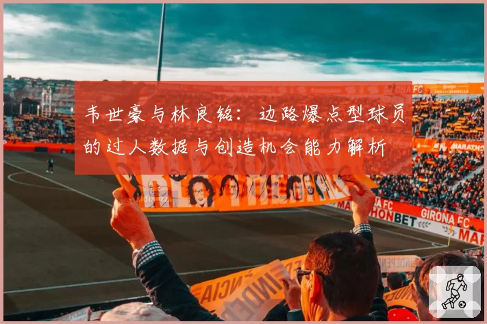韦世豪与林良铭：边路爆点型球员的过人数据与创造机会能力解析