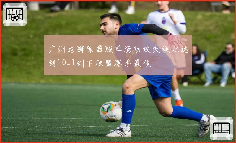 广州龙狮陈盈骏单场助攻失误比达到10_1创下联盟赛季最佳