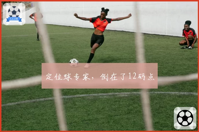 定位球专家,倒在了12码点
