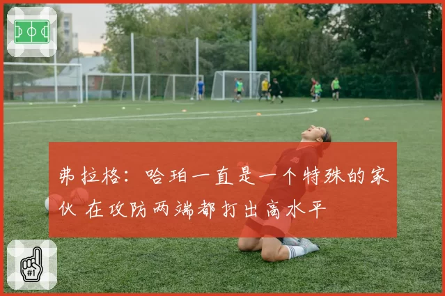 弗拉格:哈珀一直是一个特殊的家伙 在攻防两端都打出高水平