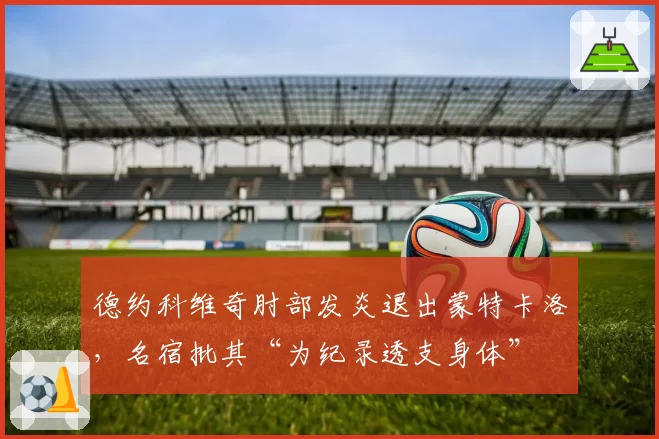 德约科维奇肘部发炎退出蒙特卡洛，名宿批其“为纪录透支身体”