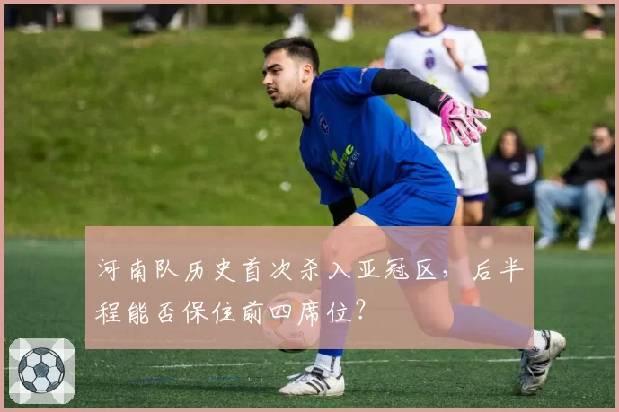 河南队历史首次杀入亚冠区，后半程能否保住前四席位？