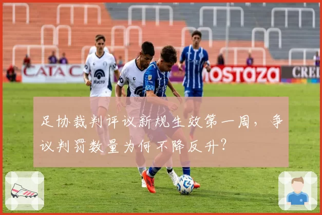 足协裁判评议新规生效第一周,争议判罚数量为何不降反升?
