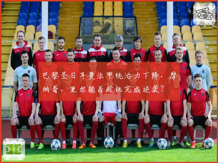 巴黎圣日耳曼法甲统治力下降，摩纳哥、里尔能否趁机完成逆袭？