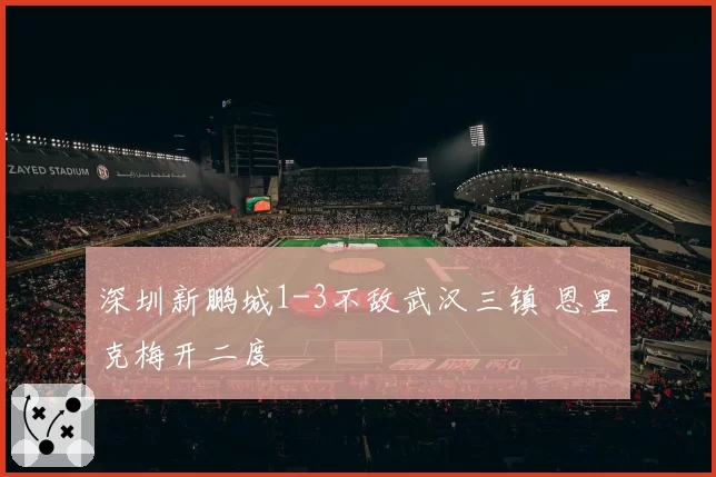 深圳新鹏城1-3不敌武汉三镇 恩里克梅开二度